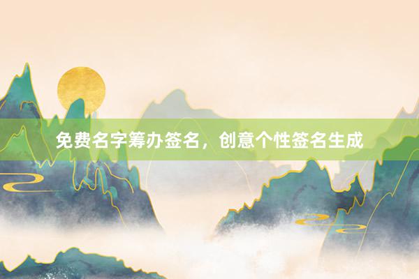 免费名字筹办签名,创意个性签名生成